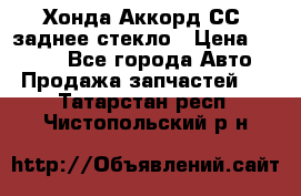 Хонда Аккорд СС7 заднее стекло › Цена ­ 3 000 - Все города Авто » Продажа запчастей   . Татарстан респ.,Чистопольский р-н